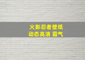 火影忍者壁纸动态高清 霸气